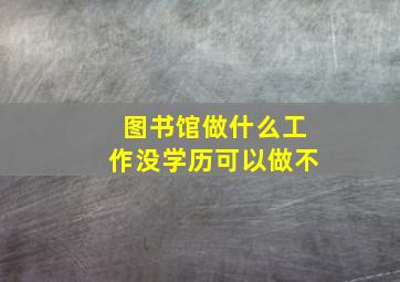 图书馆做什么工作没学历可以做不