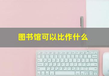 图书馆可以比作什么