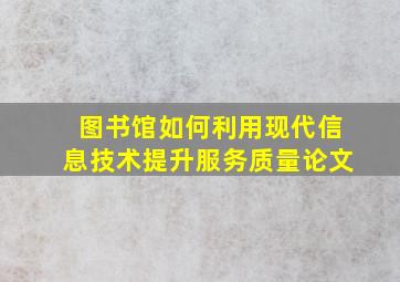 图书馆如何利用现代信息技术提升服务质量论文