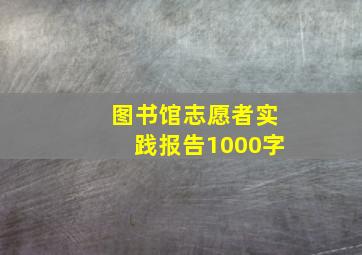 图书馆志愿者实践报告1000字