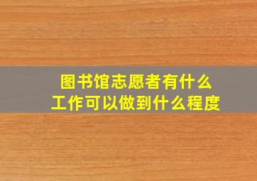 图书馆志愿者有什么工作可以做到什么程度