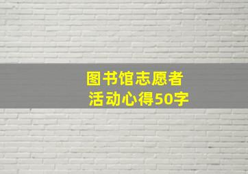 图书馆志愿者活动心得50字