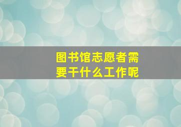 图书馆志愿者需要干什么工作呢