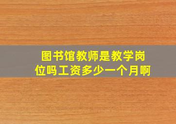 图书馆教师是教学岗位吗工资多少一个月啊