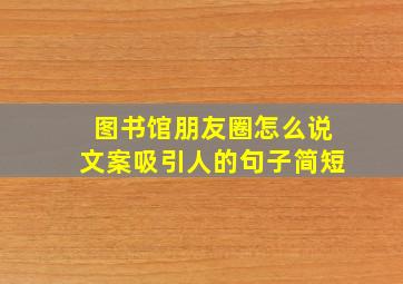 图书馆朋友圈怎么说文案吸引人的句子简短