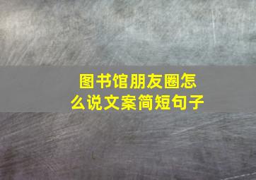 图书馆朋友圈怎么说文案简短句子