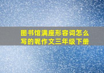 图书馆满座形容词怎么写的呢作文三年级下册