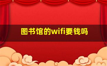 图书馆的wifi要钱吗