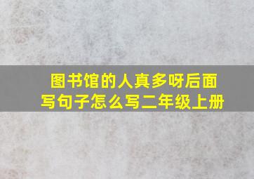 图书馆的人真多呀后面写句子怎么写二年级上册