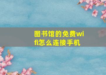 图书馆的免费wifi怎么连接手机