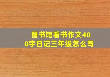 图书馆看书作文400字日记三年级怎么写