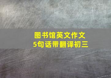 图书馆英文作文5句话带翻译初三