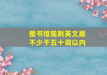 图书馆规则英文版不少于五十词以内