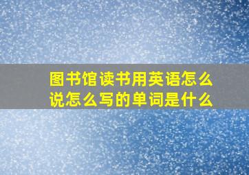 图书馆读书用英语怎么说怎么写的单词是什么