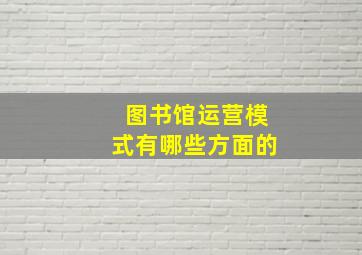 图书馆运营模式有哪些方面的