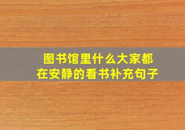 图书馆里什么大家都在安静的看书补充句子