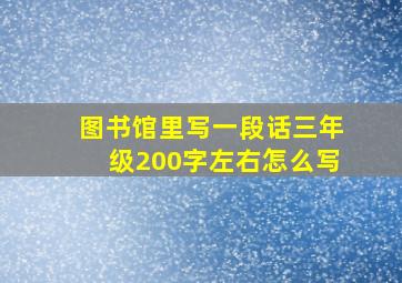 图书馆里写一段话三年级200字左右怎么写