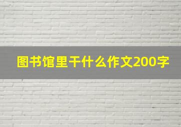 图书馆里干什么作文200字