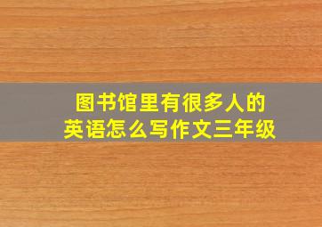 图书馆里有很多人的英语怎么写作文三年级