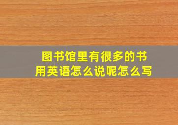 图书馆里有很多的书用英语怎么说呢怎么写