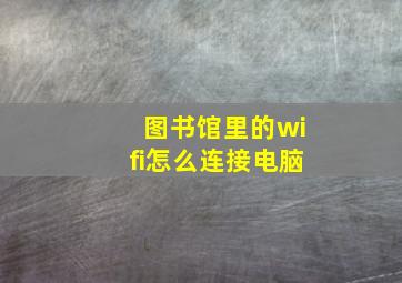 图书馆里的wifi怎么连接电脑