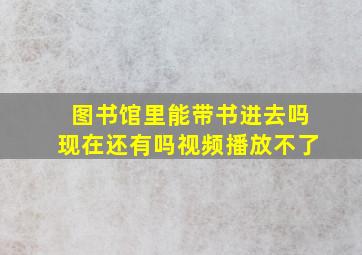 图书馆里能带书进去吗现在还有吗视频播放不了