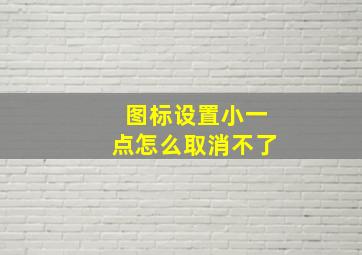 图标设置小一点怎么取消不了