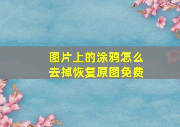 图片上的涂鸦怎么去掉恢复原图免费