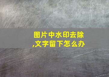 图片中水印去除,文字留下怎么办