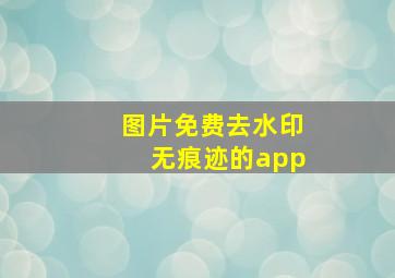 图片免费去水印无痕迹的app