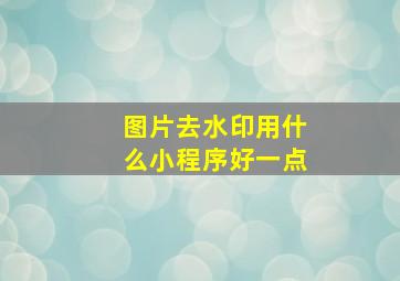 图片去水印用什么小程序好一点