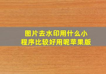 图片去水印用什么小程序比较好用呢苹果版