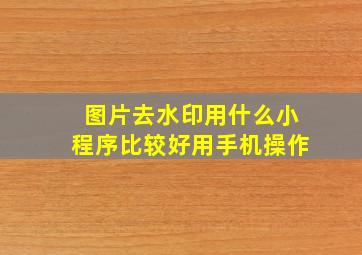 图片去水印用什么小程序比较好用手机操作