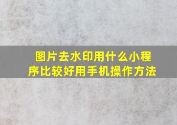 图片去水印用什么小程序比较好用手机操作方法