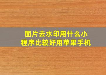 图片去水印用什么小程序比较好用苹果手机