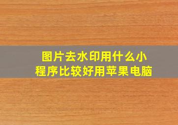 图片去水印用什么小程序比较好用苹果电脑