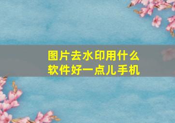 图片去水印用什么软件好一点儿手机