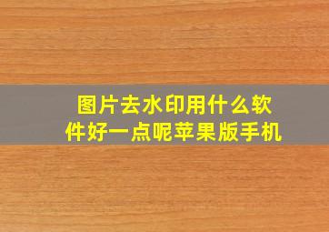 图片去水印用什么软件好一点呢苹果版手机