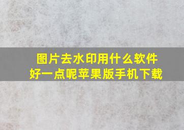 图片去水印用什么软件好一点呢苹果版手机下载