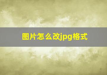 图片怎么改jpg格式