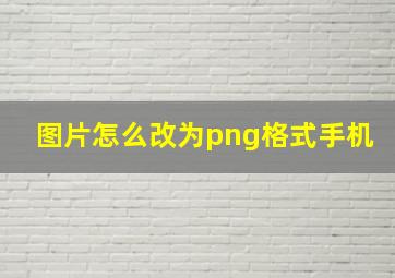 图片怎么改为png格式手机