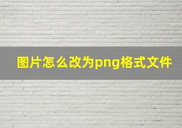 图片怎么改为png格式文件