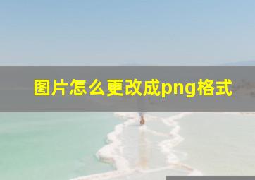 图片怎么更改成png格式