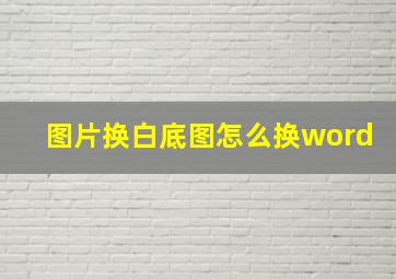 图片换白底图怎么换word