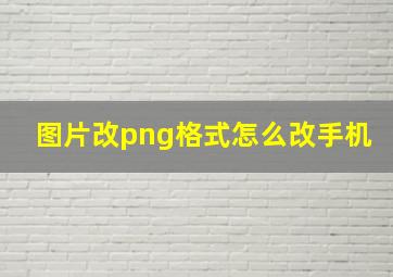 图片改png格式怎么改手机