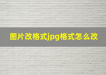 图片改格式jpg格式怎么改