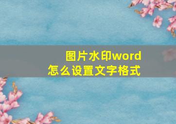 图片水印word怎么设置文字格式