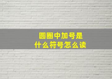 圆圈中加号是什么符号怎么读