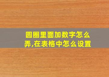 圆圈里面加数字怎么弄,在表格中怎么设置