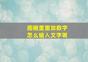 圆圈里面加数字怎么输入文字呢